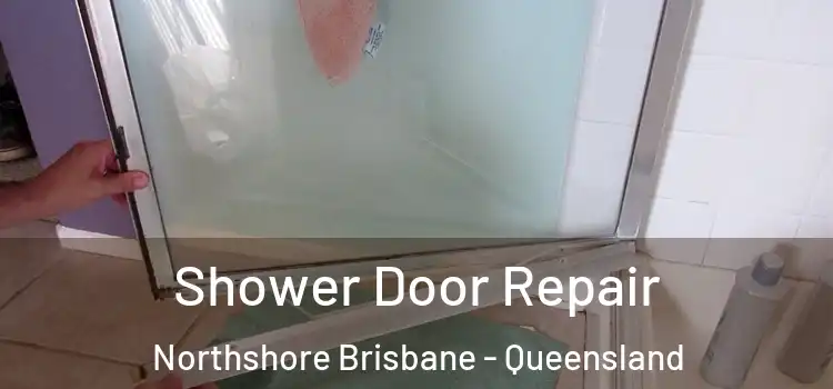 Shower Door Repair Northshore Brisbane - Queensland